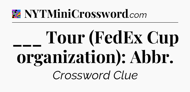 ___ Tour (FedEx Cup organization): Abbr Crossword Clue