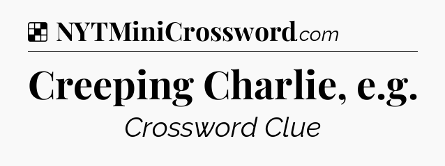 Solution: Creeping Charlie, e.g - NYT Crossword