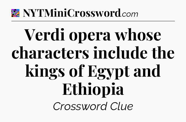 Verdi opera whose characters include the kings of Egypt and Ethiopia Crossword Clue