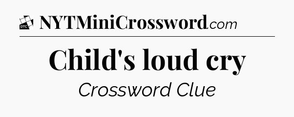 Child's loud cry - Daily Themed Classic Crossword