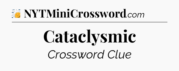 Cataclysmic - 7 Little Words