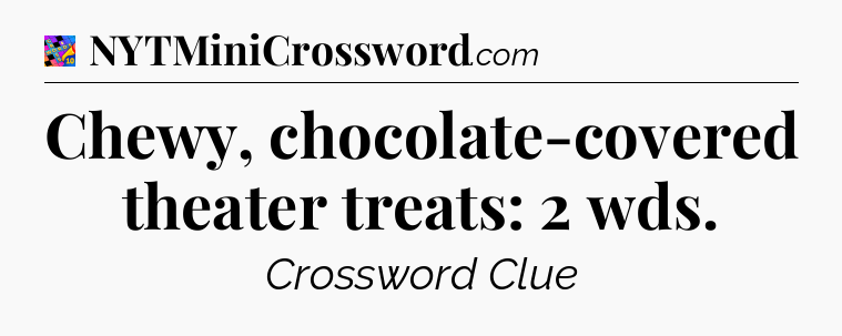 Chewy, chocolate-covered theater treats: 2 wds Crossword Clue