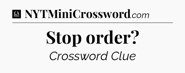 Stop order - LA Times Crossword