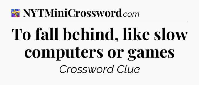 To fall behind, like slow computers or games Codycross