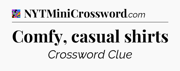Comfy, casual shirts Crossword Clue