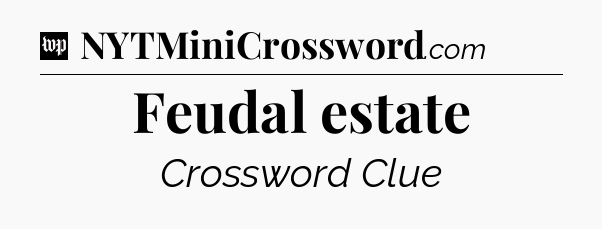 Feudal estate Crossword Clue