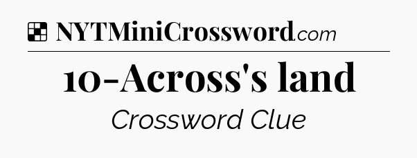 Solution: 10-Across's land - NYT Crossword