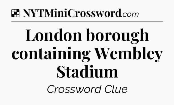 Solution: London borough containing Wembley Stadium - NYT Crossword