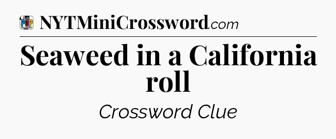 Seaweed in a California roll Crossword Clue