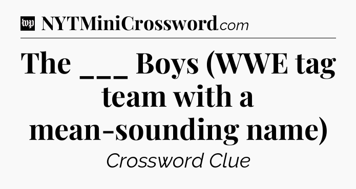 The ___ Boys (WWE tag team with a mean-sounding name) Crossword Clue