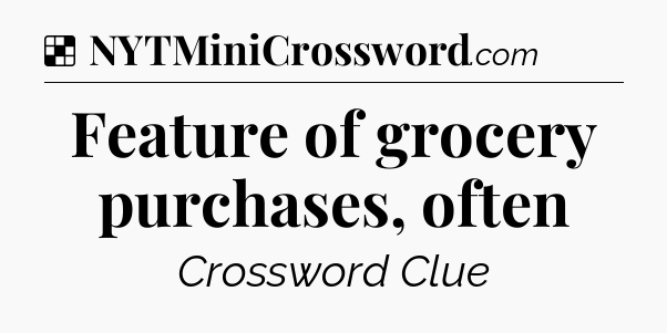 Solution: Feature of grocery purchases, often - NYT Crossword