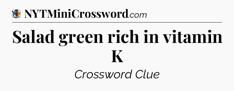 Salad green rich in vitamin K Crossword Clue