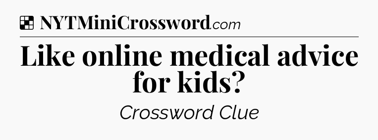 Solution: Like online medical advice for kids - NYT Crossword