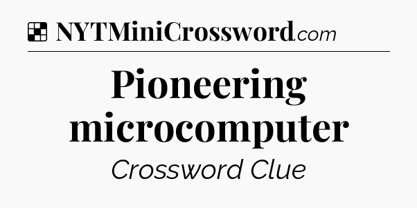 Solution: Pioneering microcomputer - NYT Crossword