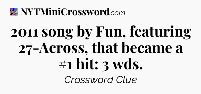 2011 song by Fun, featuring 27-Across, that became a #1 hit: 3 wds Crossword Clue