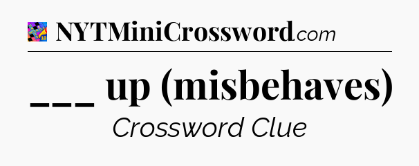 ___ up (misbehaves) Crossword Clue