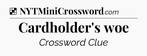 Solution: Cardholder's woe - NYT Crossword