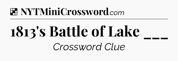 Solution: 1813's Battle of Lake ___ - NYT Crossword
