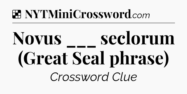 Solution: Novus ___ seclorum (Great Seal phrase) - NYT Crossword