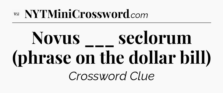 Novus ___ seclorum (phrase on the dollar bill) - WSJ Crossword