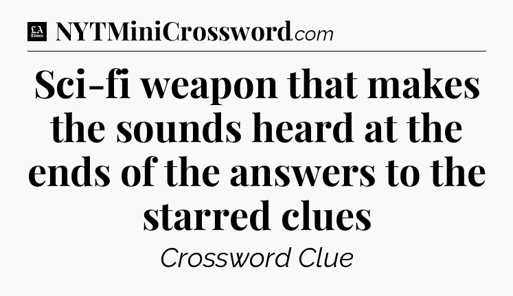 Sci-fi weapon that makes the sounds heard at the ends of the answers to the starred clues - LA Times Crossword