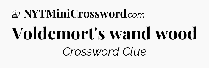Voldemort's wand wood - Daily Themed Classic Crossword
