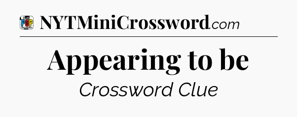 Appearing to be Crossword Clue