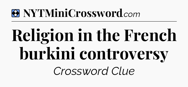 Solution: Religion in the French burkini controversy - NYT Mini Crossword