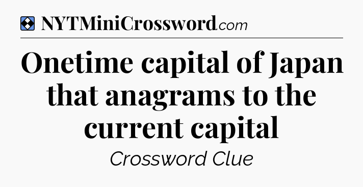 Solution: Onetime capital of Japan that anagrams to the current capital - NYT Mini Crossword