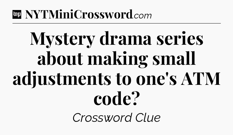 Mystery drama series about making small adjustments to one's ATM code Crossword Clue