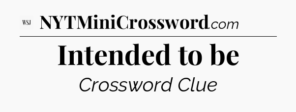 Intended to be - WSJ Crossword