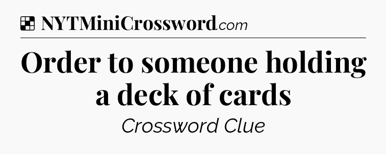 Solution: Order to someone holding a deck of cards - NYT Crossword