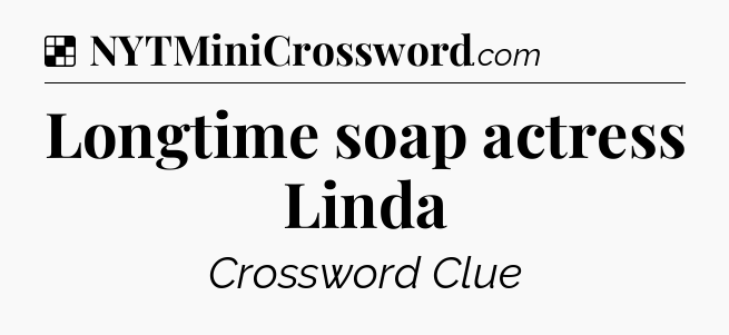Solution: Longtime soap actress Linda - NYT Crossword