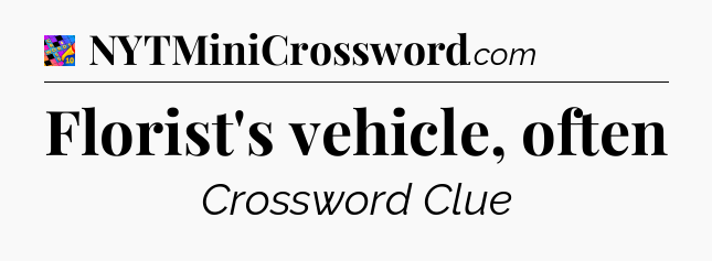 Florist's vehicle, often Crossword Clue