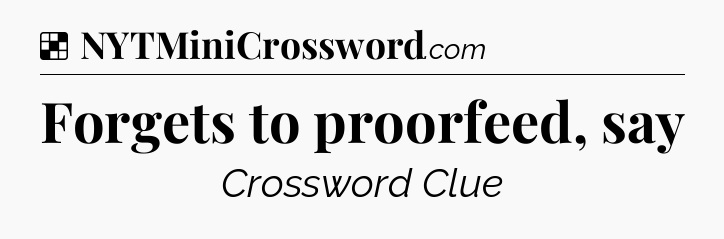 Forgets to proorfeed, say NYT Crossword