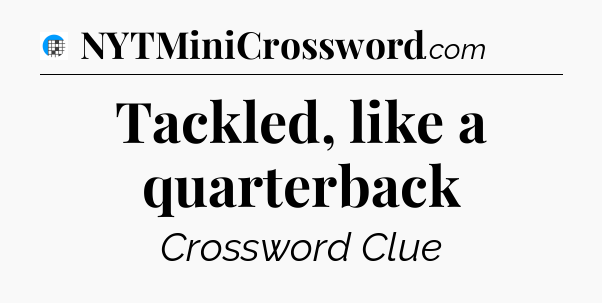 Tackled, like a quarterback Crossword Clue