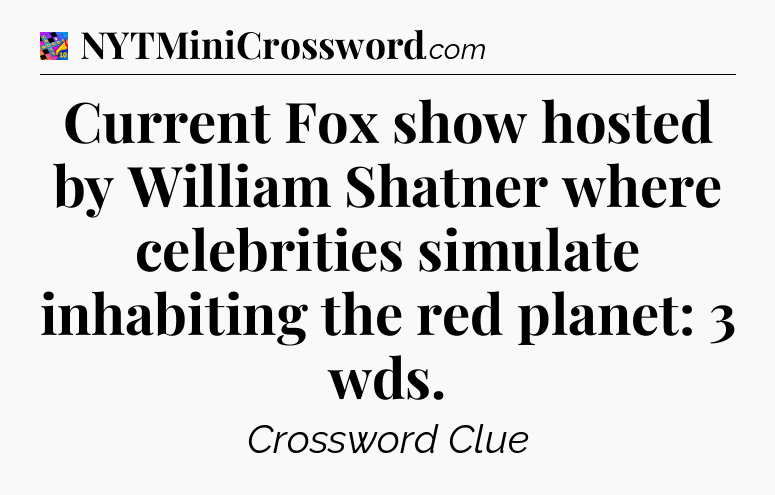 Current Fox show hosted by William Shatner where celebrities simulate inhabiting the red planet: 3 wds Crossword Clue