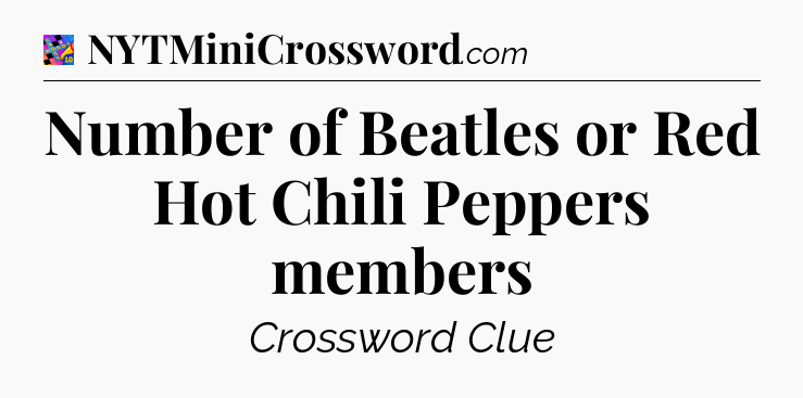 Number of Beatles or Red Hot Chili Peppers members Crossword Clue