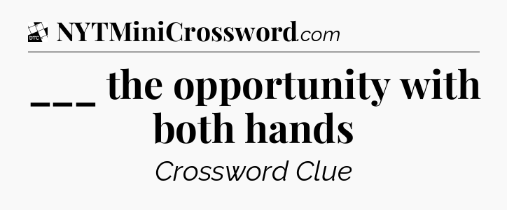 ___ the opportunity with both hands - Daily Themed Classic Crossword