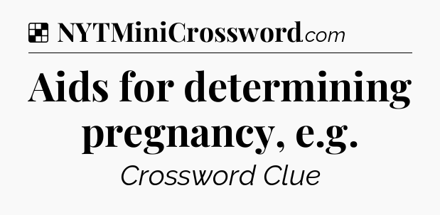 Solution: Aids for determining pregnancy, e.g - NYT Crossword