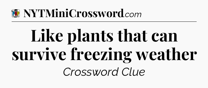 Like plants that can survive freezing weather Crossword Clue