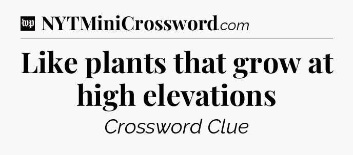 Like plants that grow at high elevations Crossword Clue