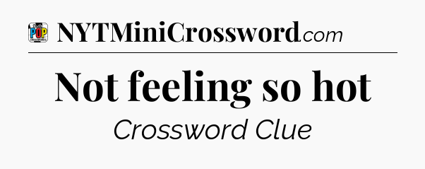 Not feeling so hot Crossword Clue