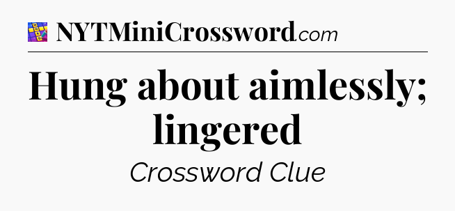 Hung about aimlessly; lingered Codycross