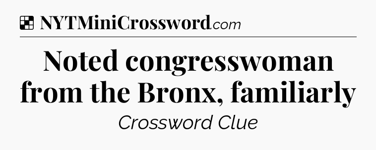 Solution: Noted congresswoman from the Bronx, familiarly - NYT Crossword