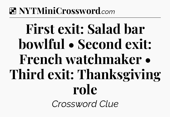 Solution: First exit: Salad bar bowlful • Second exit: French watchmaker • Third exit: Thanksgiving role - NYT Crossword