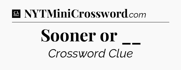 Sooner or __ - LA Times Crossword