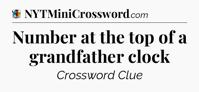 Number at the top of a grandfather clock Crossword Clue