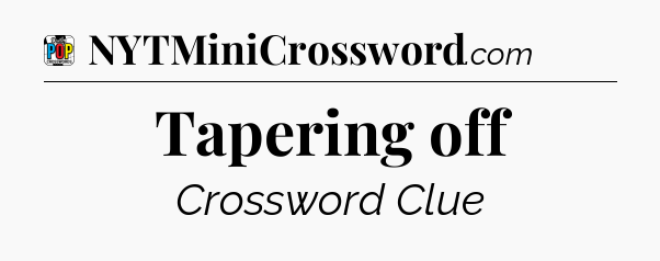 Tapering off Crossword Clue