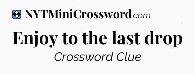 Solution: Enjoy to the last drop - NYT Mini Crossword